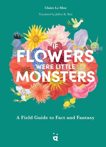 If Flowers Were Little Monsters: A Field Guide to Fact and Fantasy cover image