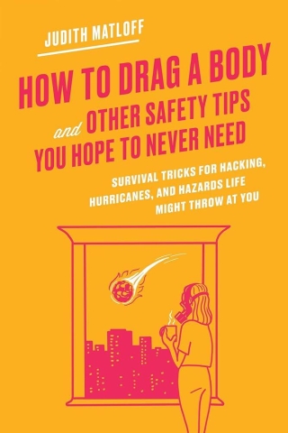 How to Drag a Body and Other Safety Tips You Hope to Never Need: Survival Tricks for Hacking, Hurricanes, and Hazards Life Might Throw at You cover image