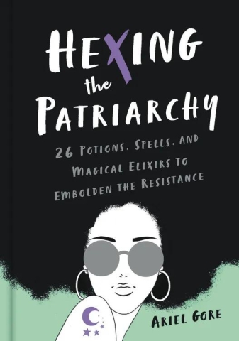 Hexing the Patriarchy: 26 Potions, Spells, and Magical Elixirs to Embolden the Resistance cover image