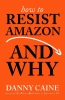 How to Resist Amazon and Why: The Fight for Local Economics, Data Privacy, Fair Labor, Independent Bookstores, and a People-Powered Future! cover image